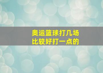 奥运篮球打几场比较好打一点的