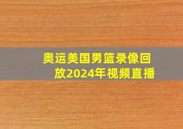 奥运美国男篮录像回放2024年视频直播