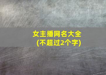 女主播网名大全(不超过2个字)