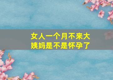 女人一个月不来大姨妈是不是怀孕了