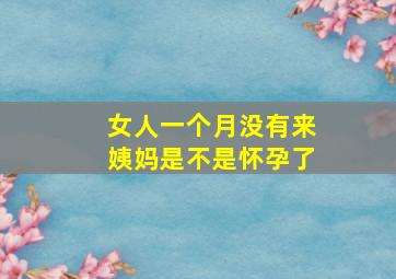 女人一个月没有来姨妈是不是怀孕了