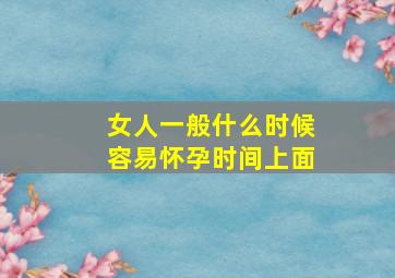 女人一般什么时候容易怀孕时间上面