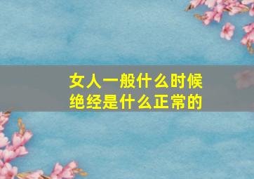 女人一般什么时候绝经是什么正常的