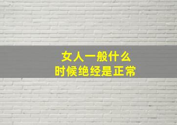 女人一般什么时候绝经是正常