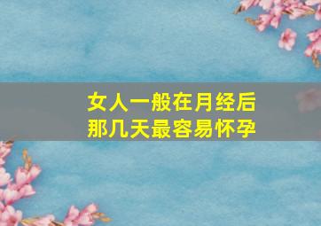 女人一般在月经后那几天最容易怀孕