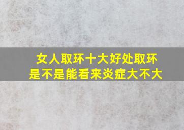 女人取环十大好处取环是不是能看来炎症大不大