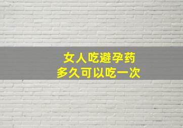 女人吃避孕药多久可以吃一次