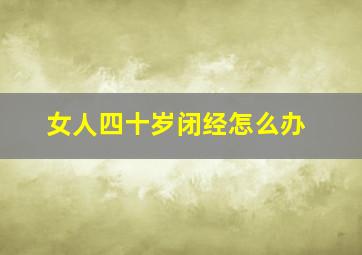 女人四十岁闭经怎么办