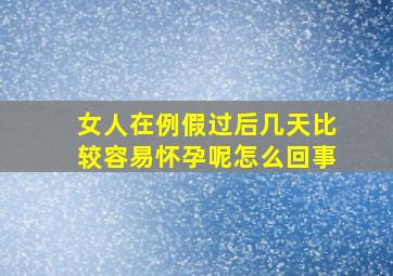 女人在例假过后几天比较容易怀孕呢怎么回事