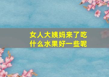 女人大姨妈来了吃什么水果好一些呢