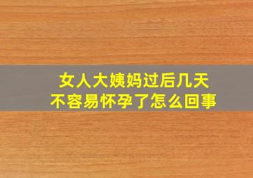 女人大姨妈过后几天不容易怀孕了怎么回事