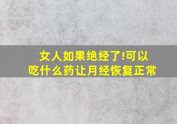 女人如果绝经了!可以吃什么药让月经恢复正常