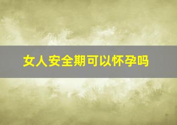 女人安全期可以怀孕吗