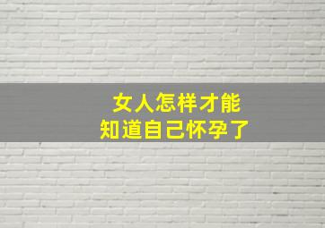 女人怎样才能知道自己怀孕了