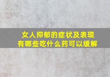 女人抑郁的症状及表现有哪些吃什么药可以缓解