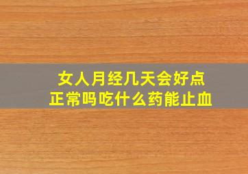 女人月经几天会好点正常吗吃什么药能止血