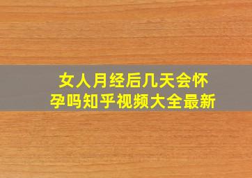 女人月经后几天会怀孕吗知乎视频大全最新