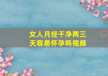 女人月经干净两三天容易怀孕吗视频