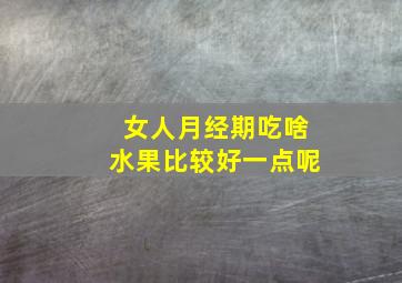 女人月经期吃啥水果比较好一点呢