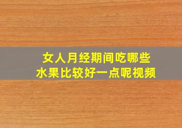 女人月经期间吃哪些水果比较好一点呢视频