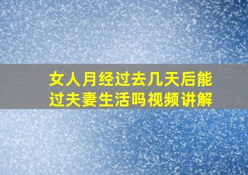 女人月经过去几天后能过夫妻生活吗视频讲解