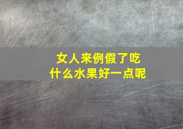 女人来例假了吃什么水果好一点呢