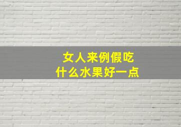 女人来例假吃什么水果好一点