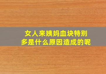 女人来姨妈血块特别多是什么原因造成的呢