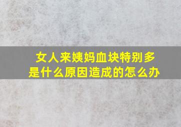 女人来姨妈血块特别多是什么原因造成的怎么办