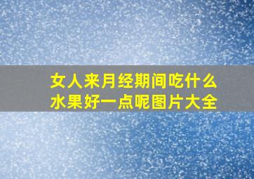 女人来月经期间吃什么水果好一点呢图片大全