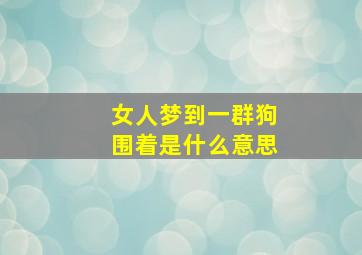 女人梦到一群狗围着是什么意思