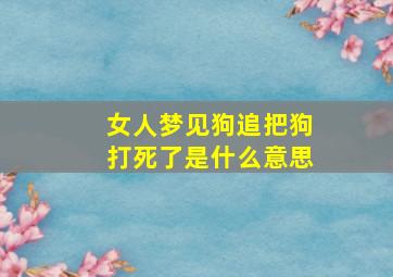 女人梦见狗追把狗打死了是什么意思