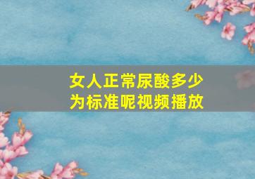 女人正常尿酸多少为标准呢视频播放