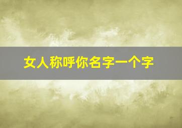 女人称呼你名字一个字