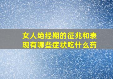 女人绝经期的征兆和表现有哪些症状吃什么药