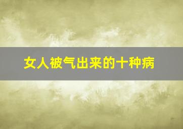 女人被气出来的十种病