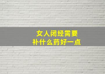 女人闭经需要补什么药好一点