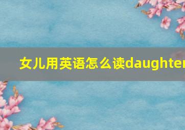 女儿用英语怎么读daughter