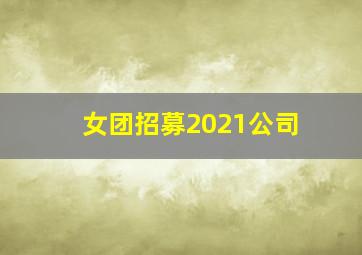 女团招募2021公司