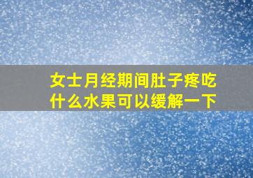 女士月经期间肚子疼吃什么水果可以缓解一下