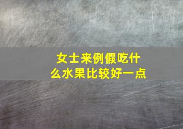 女士来例假吃什么水果比较好一点