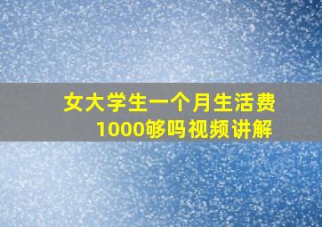 女大学生一个月生活费1000够吗视频讲解