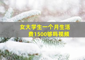 女大学生一个月生活费1500够吗视频