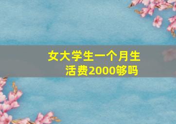 女大学生一个月生活费2000够吗