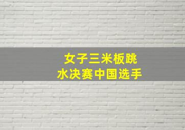 女子三米板跳水决赛中国选手