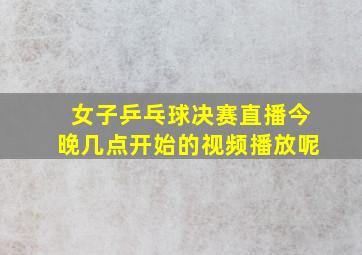 女子乒乓球决赛直播今晚几点开始的视频播放呢