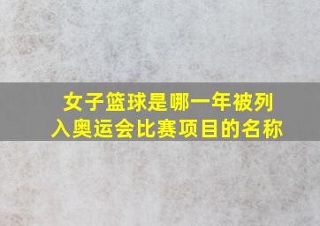 女子篮球是哪一年被列入奥运会比赛项目的名称