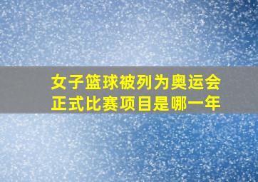 女子篮球被列为奥运会正式比赛项目是哪一年