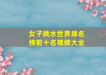 女子跳水世界排名榜前十名视频大全