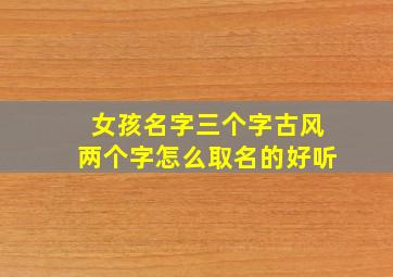 女孩名字三个字古风两个字怎么取名的好听